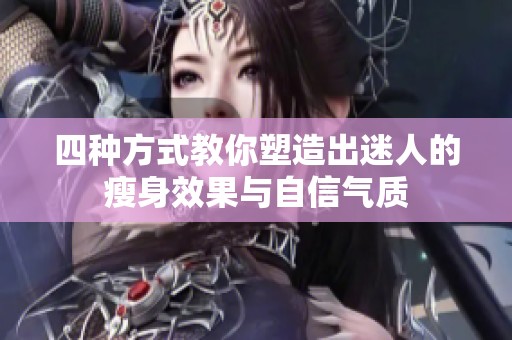 四种方式教你塑造出迷人的瘦身效果与自信气质