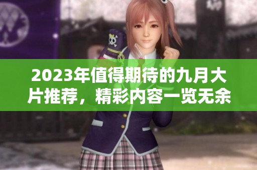 2023年值得期待的九月大片推荐，精彩内容一览无余