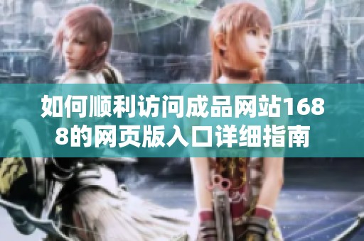 如何顺利访问成品网站1688的网页版入口详细指南