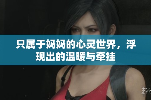 只属于妈妈的心灵世界，浮现出的温暖与牵挂