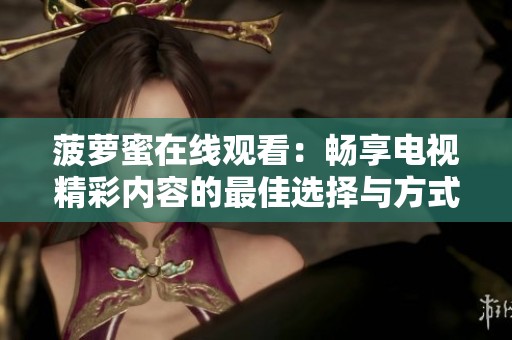 菠萝蜜在线观看：畅享电视精彩内容的最佳选择与方式