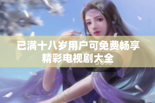 已满十八岁用户可免费畅享精彩电视剧大全