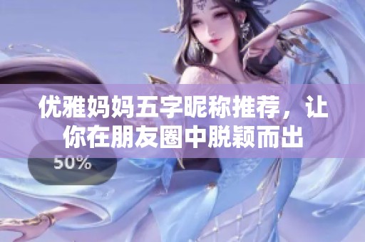 优雅妈妈五字昵称推荐，让你在朋友圈中脱颖而出