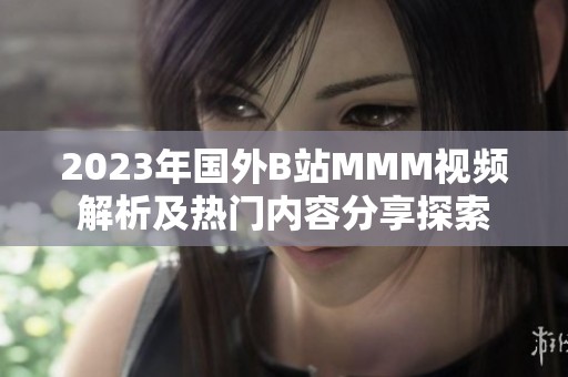 2023年国外B站MMM视频解析及热门内容分享探索