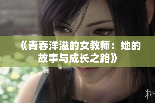 《青春洋溢的女教师：她的故事与成长之路》