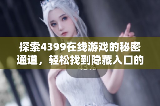 探索4399在线游戏的秘密通道，轻松找到隐藏入口的玩法技巧