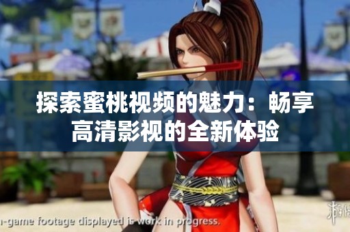 探索蜜桃视频的魅力：畅享高清影视的全新体验