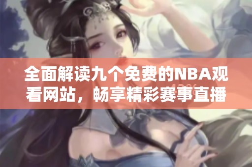 全面解读九个免费的NBA观看网站，畅享精彩赛事直播体验