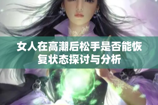 女人在高潮后松手是否能恢复状态探讨与分析