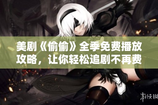 美剧《偷偷》全季免费播放攻略，让你轻松追剧不再费心