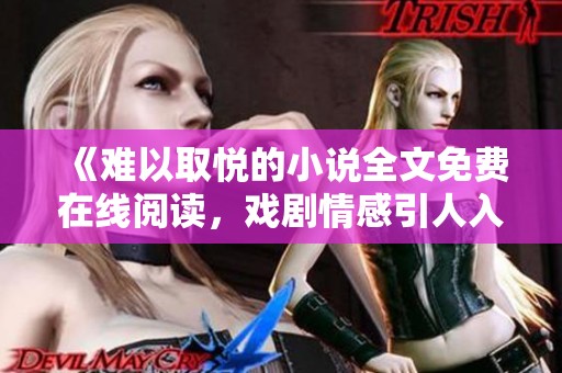 《难以取悦的小说全文免费在线阅读，戏剧情感引人入胜》