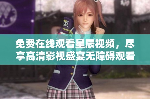 免费在线观看星辰视频，尽享高清影视盛宴无障碍观看体验