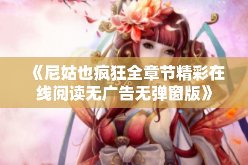 《尼姑也疯狂全章节精彩在线阅读无广告无弹窗版》