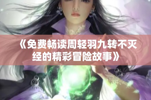《免费畅读周轻羽九转不灭经的精彩冒险故事》