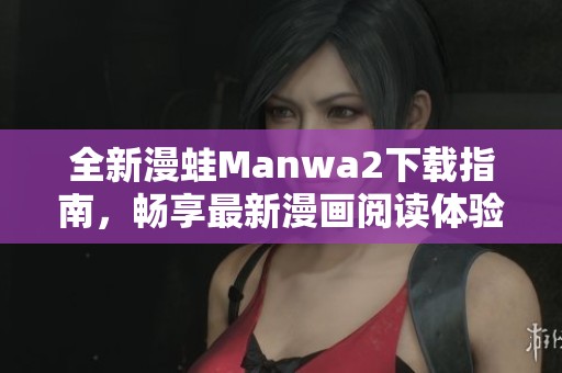 全新漫蛙Manwa2下载指南，畅享最新漫画阅读体验与便利功能