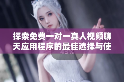 探索免费一对一真人视频聊天应用程序的最佳选择与使用技巧