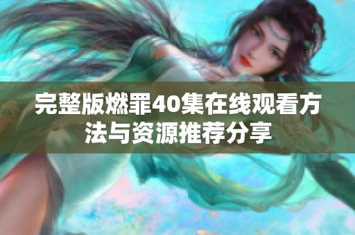 完整版燃罪40集在线观看方法与资源推荐分享