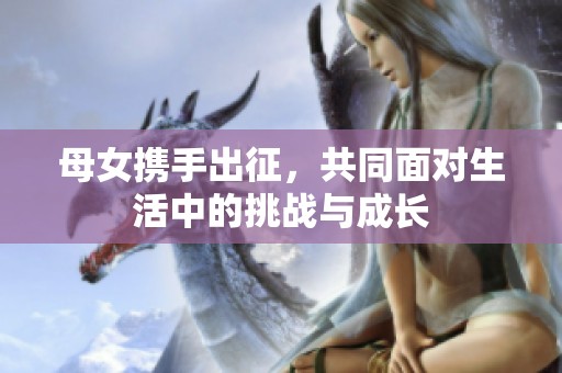 母女携手出征，共同面对生活中的挑战与成长