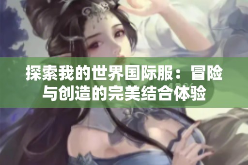 探索我的世界国际服：冒险与创造的完美结合体验