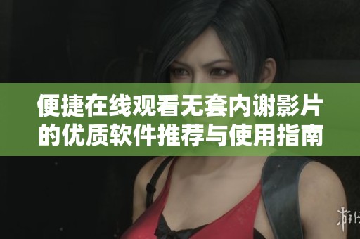 便捷在线观看无套内谢影片的优质软件推荐与使用指南