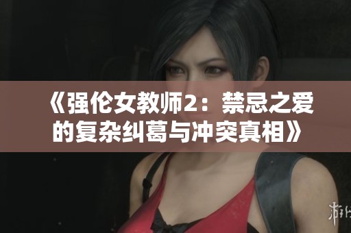 《强伦女教师2：禁忌之爱的复杂纠葛与冲突真相》