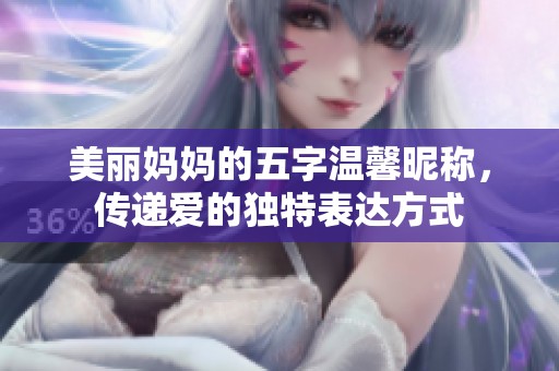 美丽妈妈的五字温馨昵称，传递爱的独特表达方式