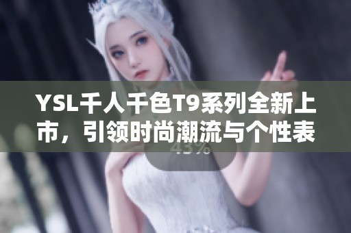 YSL千人千色T9系列全新上市，引领时尚潮流与个性表达