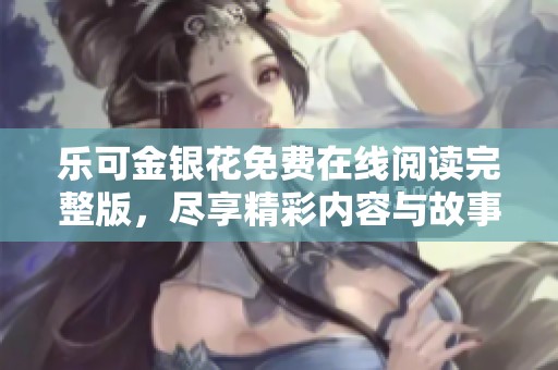 乐可金银花免费在线阅读完整版，尽享精彩内容与故事情节