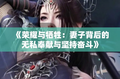 《荣耀与牺牲：妻子背后的无私奉献与坚持奋斗》