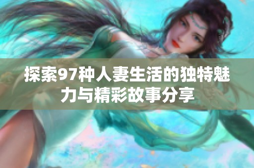 探索97种人妻生活的独特魅力与精彩故事分享