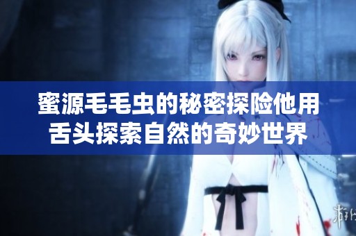 蜜源毛毛虫的秘密探险他用舌头探索自然的奇妙世界