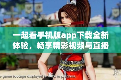 一起看手机版app下载全新体验，畅享精彩视频与直播内容