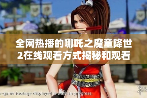 全网热播的哪吒之魔童降世2在线观看方式揭秘和观看指南