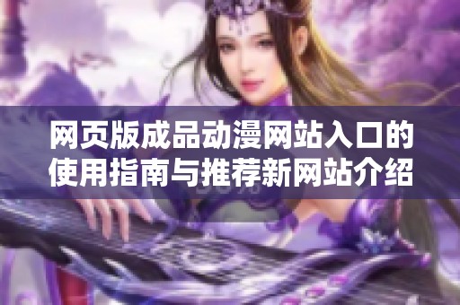 网页版成品动漫网站入口的使用指南与推荐新网站介绍