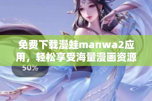免费下载漫蛙manwa2应用，轻松享受海量漫画资源