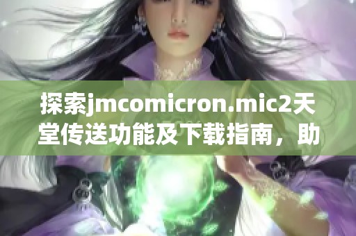 探索jmcomicron.mic2天堂传送功能及下载指南，助你畅享新体验