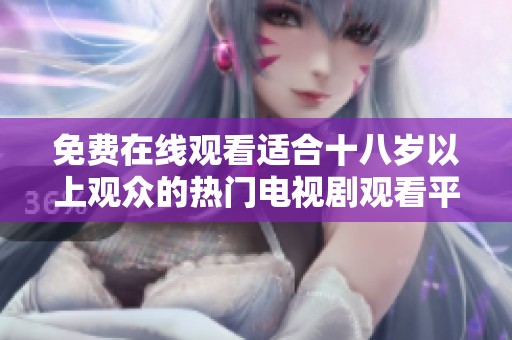 免费在线观看适合十八岁以上观众的热门电视剧观看平台推荐