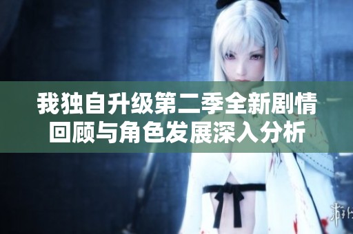 我独自升级第二季全新剧情回顾与角色发展深入分析