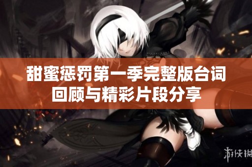 甜蜜惩罚第一季完整版台词回顾与精彩片段分享