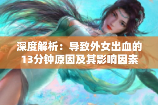 深度解析：导致外女出血的13分钟原因及其影响因素