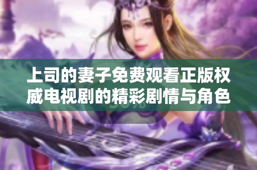 上司的妻子免费观看正版权威电视剧的精彩剧情与角色分析