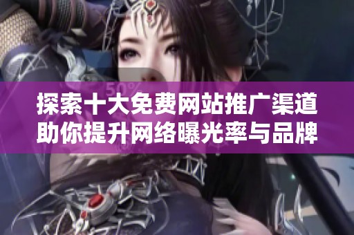 探索十大免费网站推广渠道助你提升网络曝光率与品牌知名度