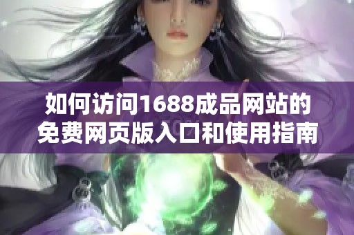 如何访问1688成品网站的免费网页版入口和使用指南
