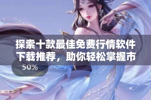 探索十款最佳免费行情软件下载推荐，助你轻松掌握市场动态