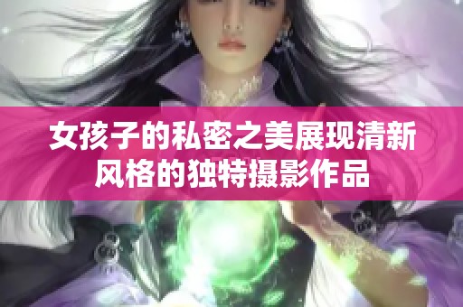 女孩子的私密之美展现清新风格的独特摄影作品