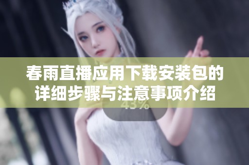 春雨直播应用下载安装包的详细步骤与注意事项介绍