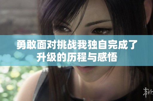 勇敢面对挑战我独自完成了升级的历程与感悟