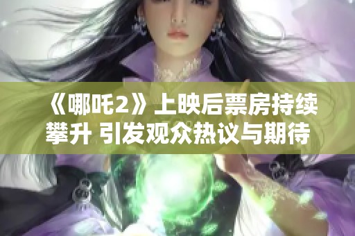 《哪吒2》上映后票房持续攀升 引发观众热议与期待