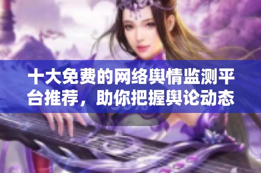 十大免费的网络舆情监测平台推荐，助你把握舆论动态和趋势