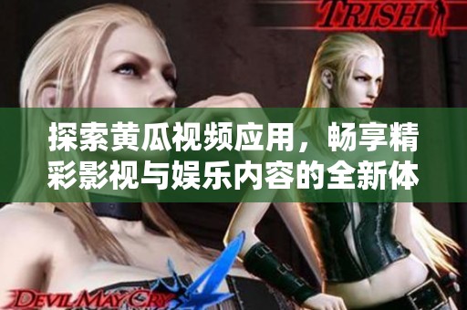 探索黄瓜视频应用，畅享精彩影视与娱乐内容的全新体验